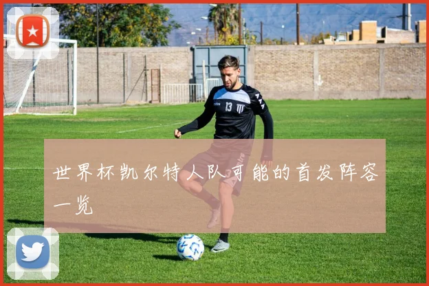 世界杯凯尔特人队可能的首发阵容一览
