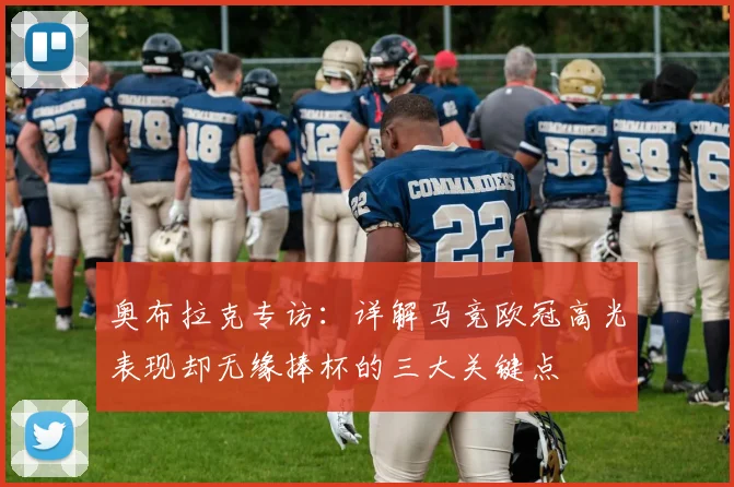 奥布拉克专访：详解马竞欧冠高光表现却无缘捧杯的三大关键点