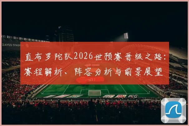 直布罗陀队2026世预赛晋级之路:赛程解析、阵容分析与前景展望