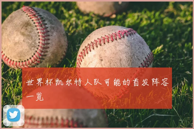 世界杯凯尔特人队可能的首发阵容一览