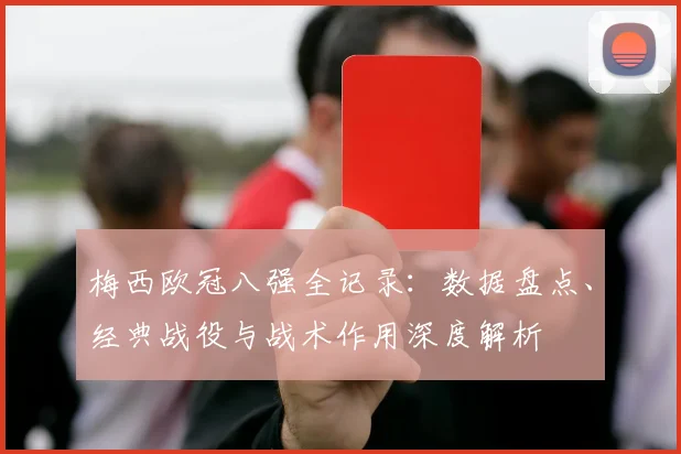梅西欧冠八强全记录:数据盘点、经典战役与战术作用深度解析