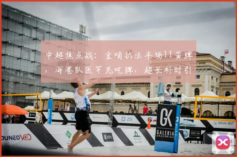 中超焦点战:金哨执法半场11黄牌,海港队医罕见吃牌,超长补时引热议