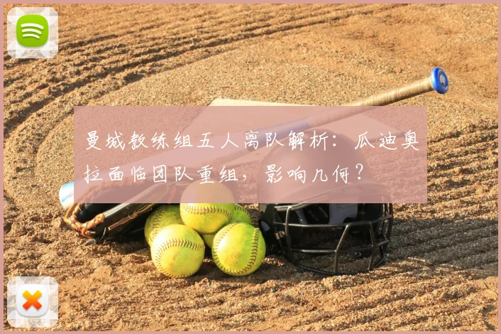 曼城教练组五人离队解析:瓜迪奥拉面临团队重组,影响几何?