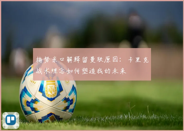 梅努亲口解释留曼联原因：卡里克战术理念如何塑造我的未来